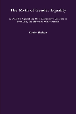 The Myth of Gender Equality: A Diatribe Against the Most Destructive Creature to Ever Live, the Liberated White Female