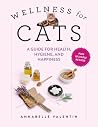 Wellness for Cats: A Guide for Health, Hygiene, and Happiness Wellness for Cats: A Guide for Health, Hygiene, and Happiness