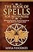 The Book of Spells for Beginners: Revealing The History, Secrets & Practices of Spells, Witchcraft, Magick & More