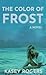 The Color of Frost by Kasey  Rogers