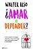 ¿Amar o depender?: Cómo superar el apego afectivo y hacer del amor una experiencia plena y saludable