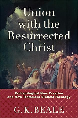 Union with the Resurrected Christ: Eschatological New Creation and New Testament Biblical Theology