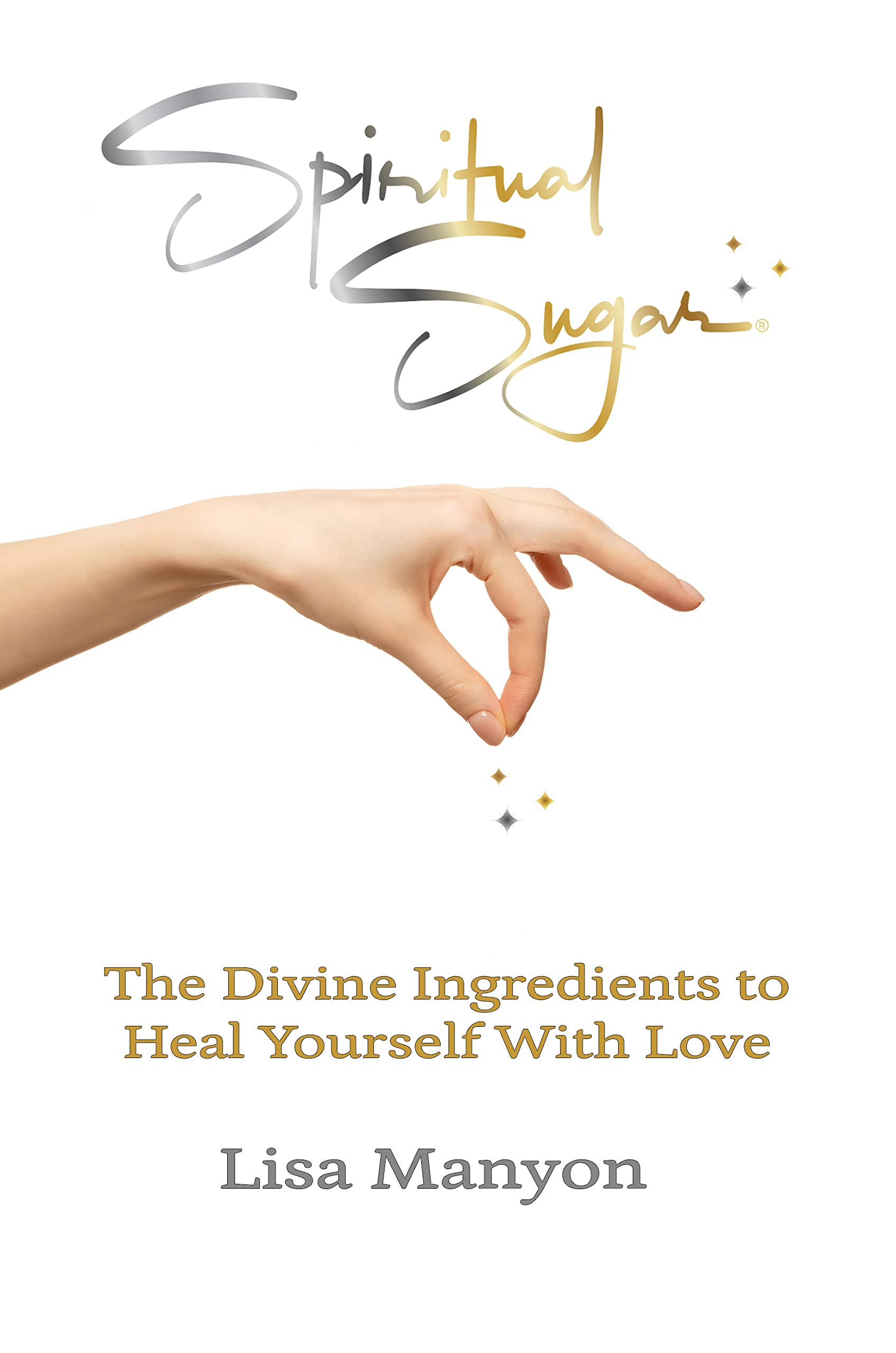 Spiritual Sugar: The Divine Ingredients to Heal Yourself With Love (Kindle Edition)