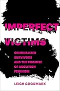 Imperfect Victims: Criminalized Survivors and the Promise of Abolition Feminism (Gender and Justice Book 8)
