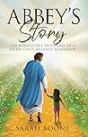 Abbey's Story: The Miraculous Testimony of a Little Girl's Journey to Heaven Abbey's Story: The Miraculous Testimony of a Little Girl's Journey to Heaven