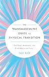 Transmasculine Guide to Physical Transition, The: For Trans, Nonbinary, and Other Masculine Folks