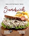 Easy and Seriously Tasty Sandwich Cookbook: Creative and Delicious Sandwich Recipes That Everyone Will Love