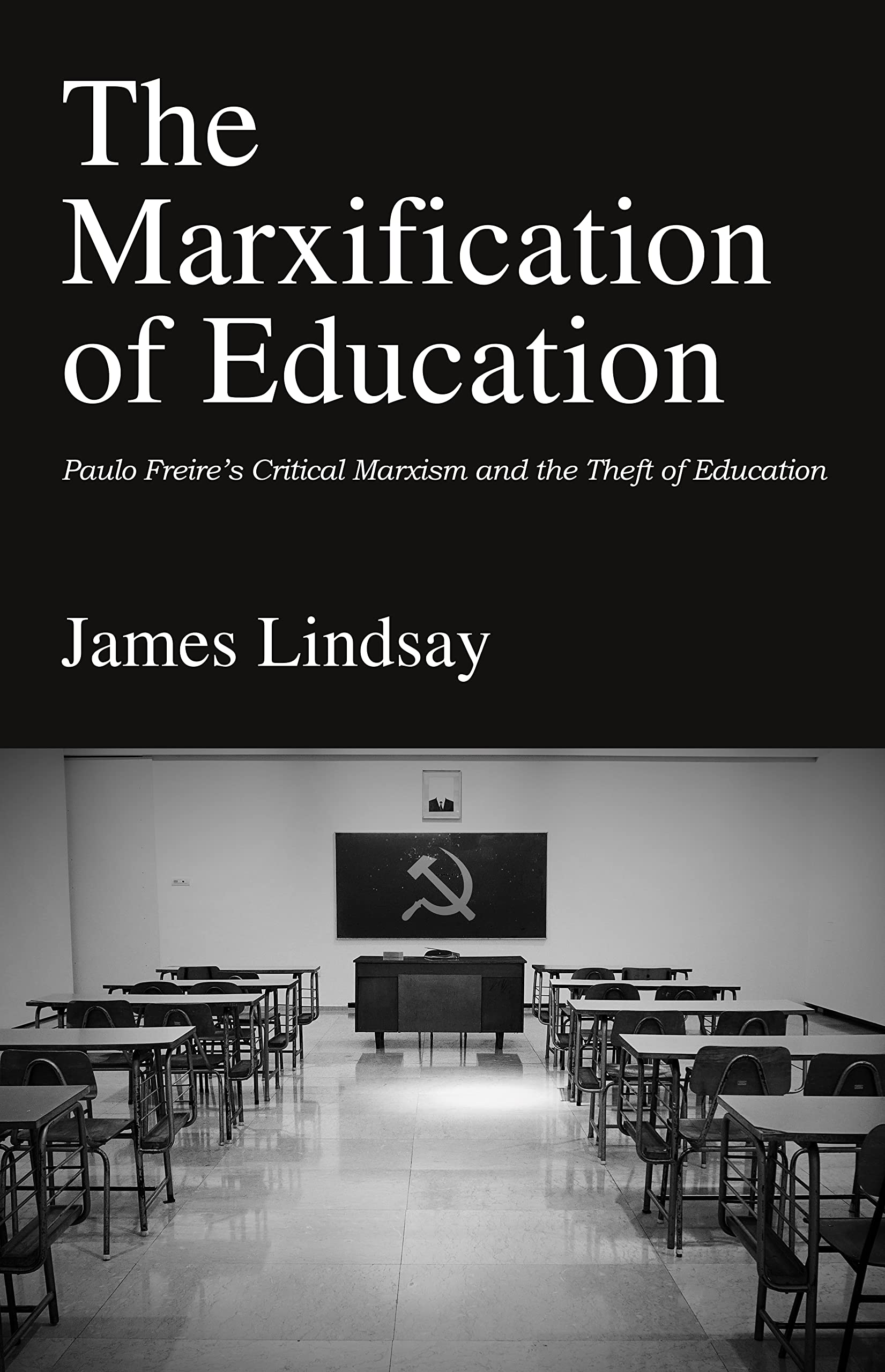 The Marxification of Education: Paulo Freire's Critical Marxism and the Theft of Education (Kindle Edition)