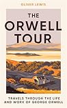 The Orwell Tour, Travels Through The Life And Work Of George ... by Oliver Lewis