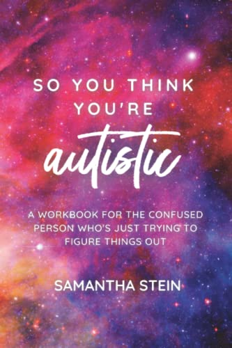 So You Think You’re Autistic: A Workbook for the Confused Person Who’s Just Trying to Figure Things Out