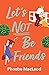 Let's Not Be Friends