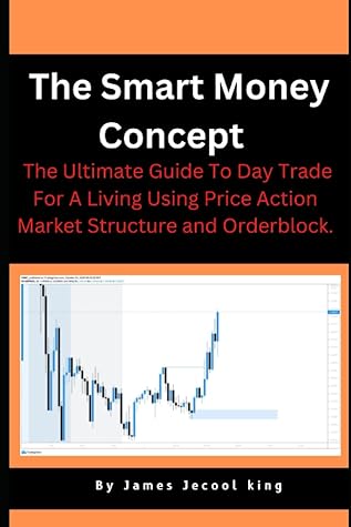 The Smart Money Concept : The Ultimate Guide To Day Trade For A Living Using Price Action Market Structure and Orderblock