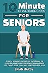 10-Minute Chair Exercises for Seniors; 7 Simple Workout Routines for Each Day of the Week. 70+ Illustrated Exercises with Video demos for Cardio, Core, ... Simple Home Workouts for Seniors Book 1)