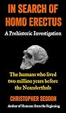 In search of Homo erectus: a Prehistoric Investigation: The humans who lived two million years before the Neanderthals (From the beginning) In search of Homo erectus: a Prehistoric Investigation: The humans who lived two million years before the Neanderthals (From the beginning)