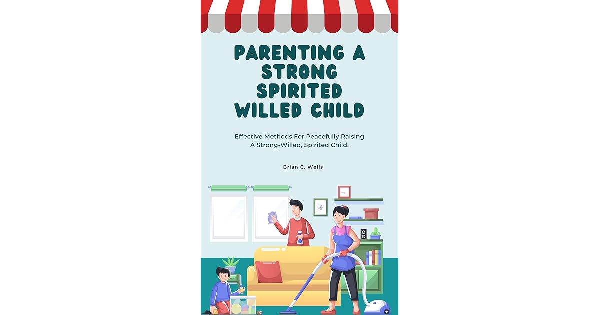 PARENTING A STRONG SPIRITED WILLED CHILD Effective Methods For