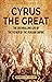 Cyrus the Great: The Enthralling Life of the Father of the Persian Empire (Exploring the Middle East)