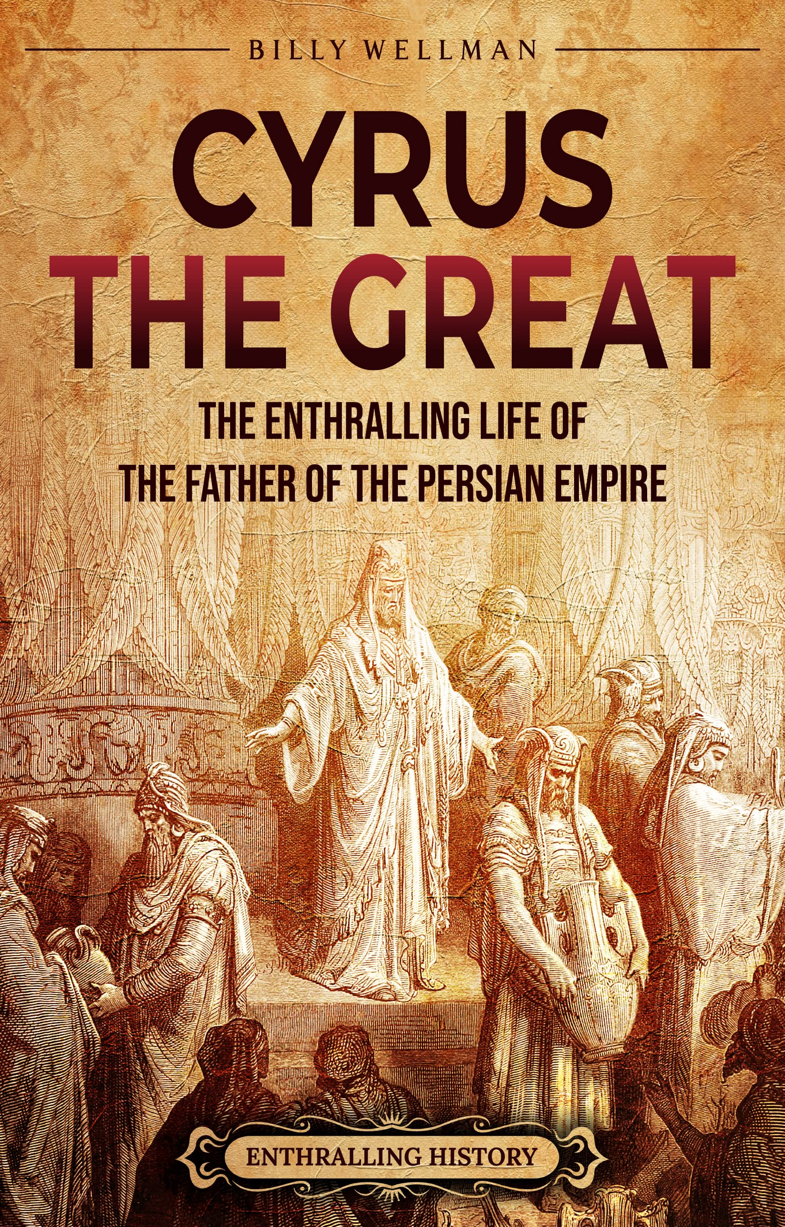 Cyrus the Great: The Enthralling Life of the Father of the Persian Empire (Exploring the Middle East)
