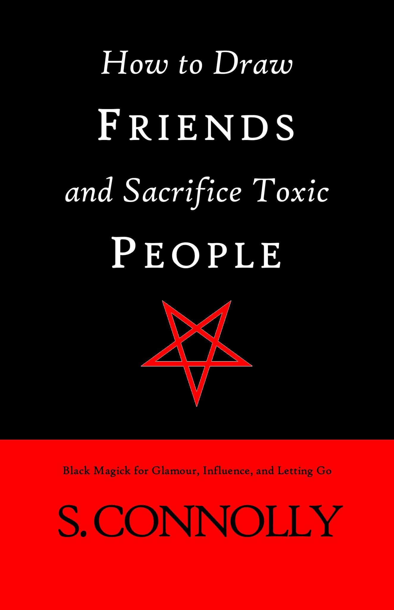 How to Draw Friends and Sacrifice Toxic People: Black Magick for Glamour, Influence, and Letting Go (Kindle Edition)