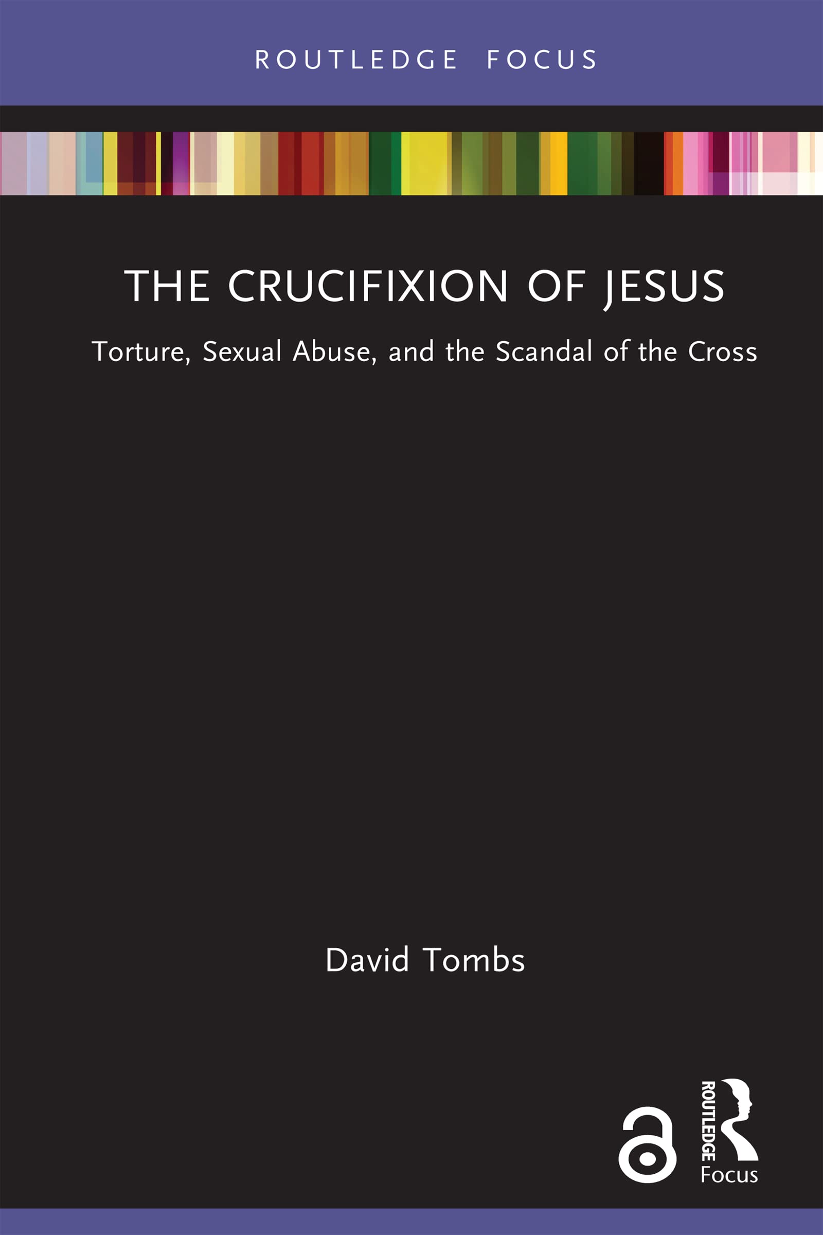 The Crucifixion of Jesus: Torture, Sexual Abuse, and the Scandal of the Cross (Rape Culture, Religion and the Bible)