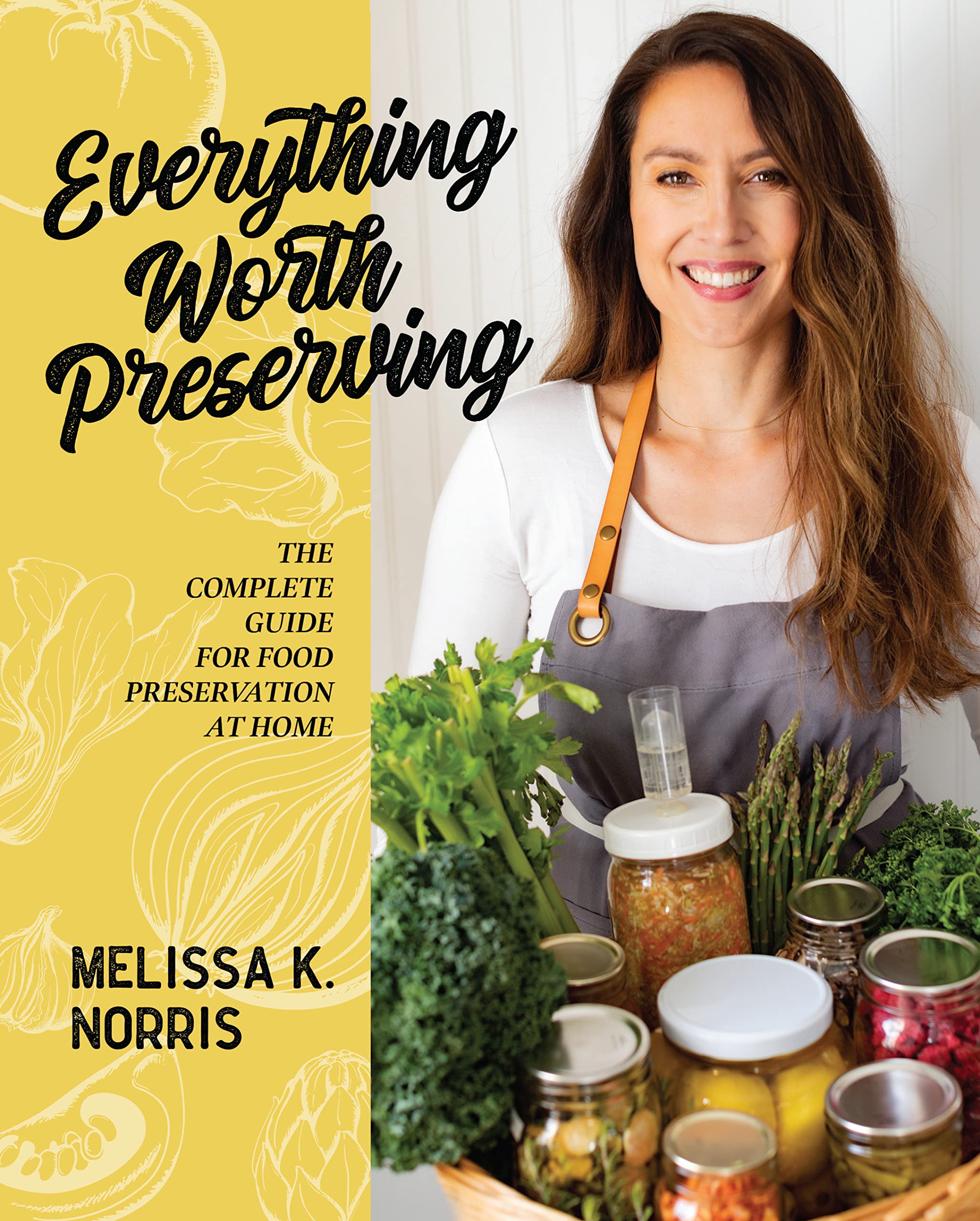 Everything Worth Preserving: The Complete Guide for Food Preservation at Home (Hardcover)