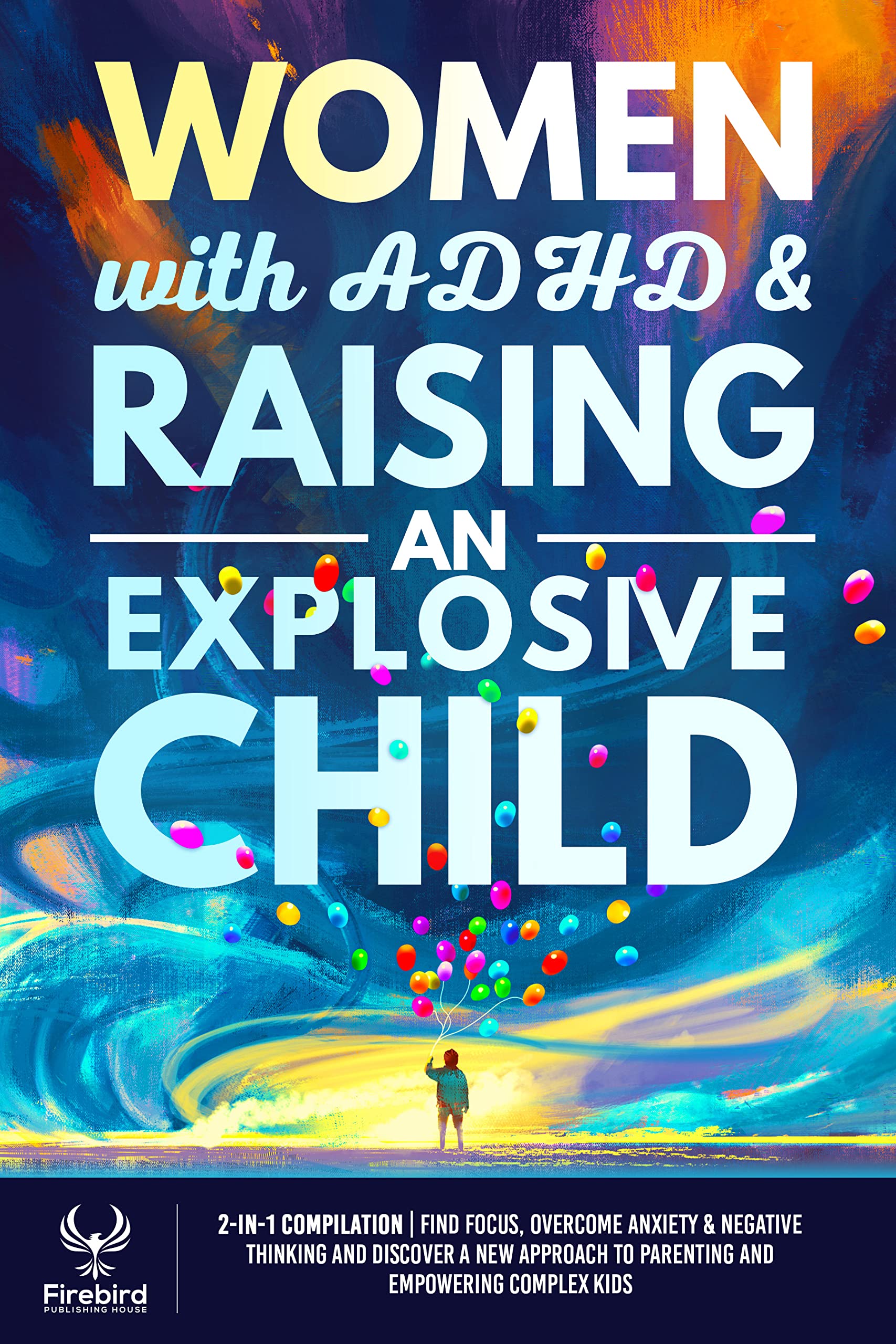 Women with ADHD & Raising an Explosive Child: 2-in-1 Compilation | Find Focus, Overcome Anxiety & Negative Thinking and Discover A New Approach to Parenting and Empowering Complex Kids (Kindle Edition)