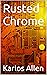 Rusted Chrome by Karlos Allen Rusted Chrome by Karlos Allen