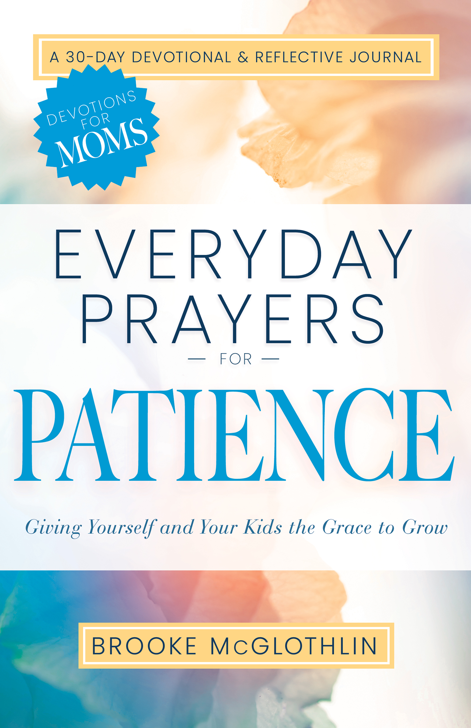 Everyday Prayers for Patience: Giving Yourself and Your Kids the Grace to Grow (A 30-Day Devotional and Reflective Journal for Moms)