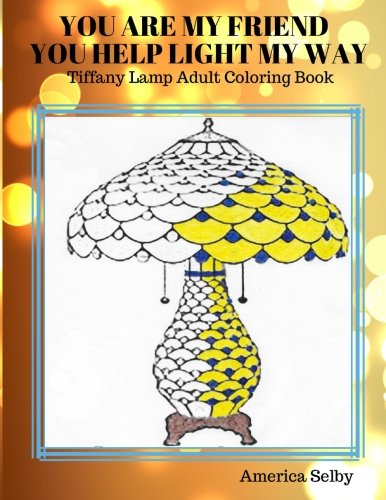 You Are My Friend, You Help Light My Way: Tiffany Lamp Adult Coloring Book (Tiffany Lamp Adult Coloring Book Series)