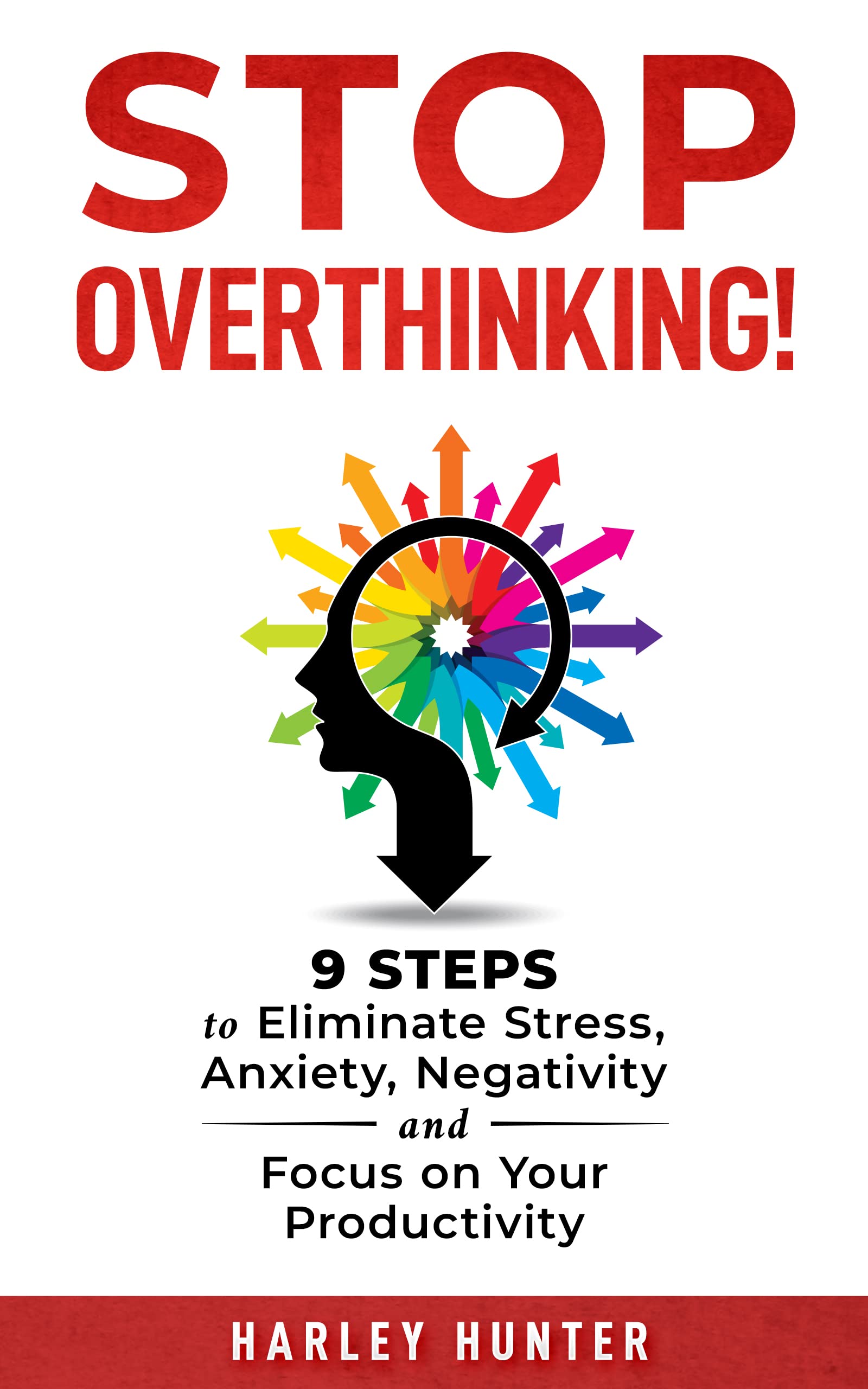 Stop Overthinking!: 9 Steps to Eliminate Stress, Anxiety, Negativity and Focus on Your Productivity (Kindle Edition)