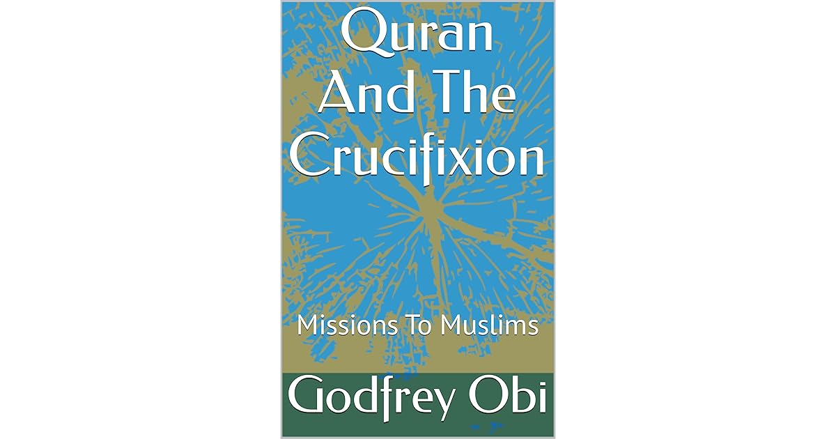 Quran And The Crucifixion Missions To Muslims by Godfrey Obi