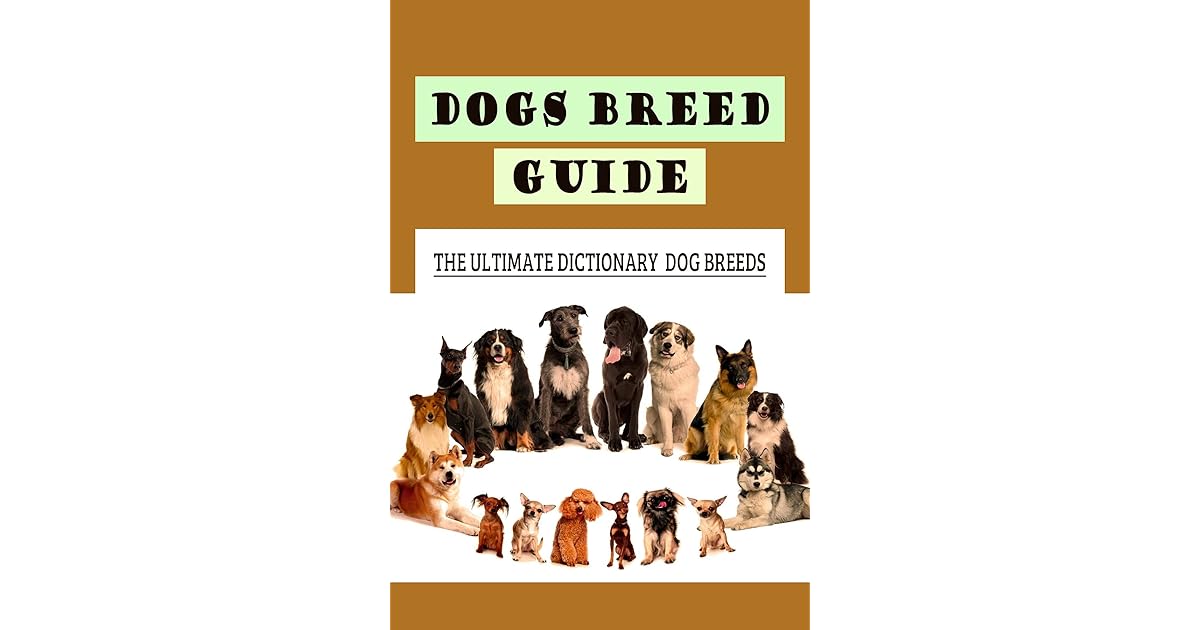 Dogs Breed Guide The Ultimate Dictionary Dog Breeds A Book Of Dog