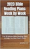 2023 Bible Reading Plans: Week by Week: 5 to 30 Minute Bible Reading Plans to Help You Hear God’s Voice (Week by Week Bible Reading & Conversations)