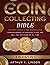 The Coin Collecting Bible: [5 in 1] The Most Complete and Updated Guide from Beginners to Advanced to Buy and Sell the TOP Coins of All Time