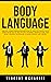 Body Language: Decode Human Behaviour and How to Analyze People with Persuasion Skills, NLP, Active Listening, Manipulation, and Mind Control Techniques ... Manipulation and Mind Control Book 3)