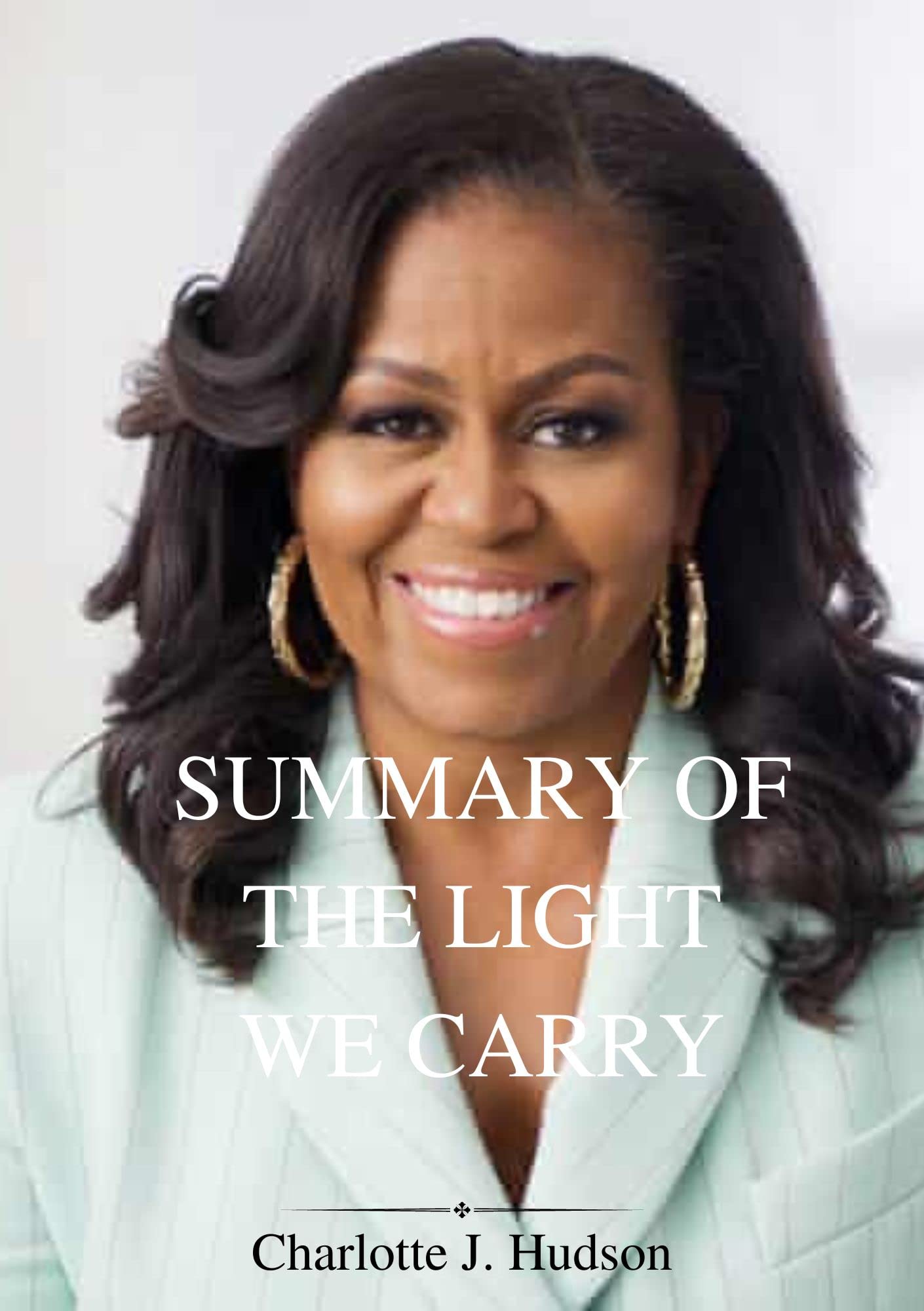 SUMMARY OF THE LIGHT WE CARRY by Michelle Obama: Overcoming In Uncertain Times (Kindle Edition)