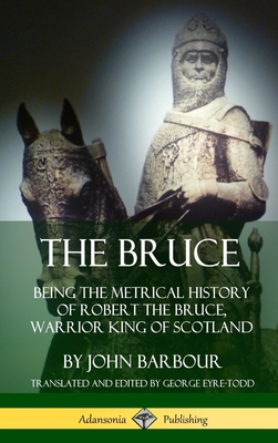 The Bruce: Being the Metrical History of Robert the Bruce, Warrior King of Scotland