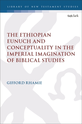 The Ethiopian Eunuch and Conceptuality in the Imperial Imagination of Biblical Studies (The Library of New Testament Studies)