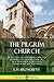 The Pilgrim Church: An Account of Continuance Through Centuries of Christian Churches Practising Biblical Principles Taught in the New Testament