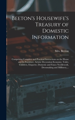Beeton's Housewife's Treasury of Domestic Information: Comprising Complete and Practical Instructions on the House and Its Furniture, Artistic ... Needlework, Dressmaking and Millinery, ...