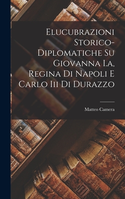 Elucubrazioni Storico-diplomatiche Su Giovanna I.a, Regina Di Napoli E Carlo Iii Di Durazzo (Italian Edition)