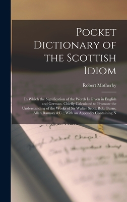 Pocket Dictionary of the Scottish Idiom: In Which the Signification of the Words Is Given in English and German, Chiefly Calculated to Promote the ... Ramsay &c.; With an Appendix Containing N