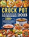 Crock Pot Cookbook for Beginners 2023: 1000+ Healthy and Delicious Crockpot Recipes With Only 5 Ingredients or Less For all Beginners and Advanced Users Crock Pot Cookbook for Beginners 2023: 1000+ Healthy and Delicious Crockpot Recipes With Only 5 Ingredients or Less For all Beginners and Advanced Users