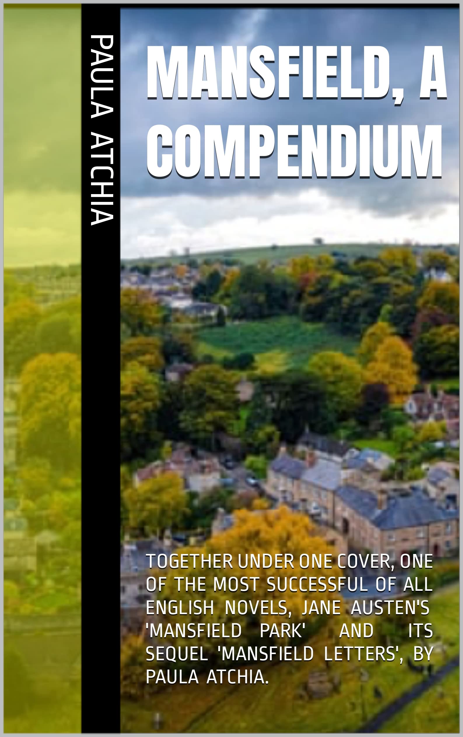 Mansfield, A Compendium: TOGETHER UNDER ONE COVER, ONE OF THE MOST SUCCESSFUL OF ALL ENGLISH NOVELS, JANE AUSTEN'S 'MANSFIELD PARK' AND ITS SEQUEL 'MANSFIELD LETTERS', BY PAULA ATCHIA. (Kindle Edition)