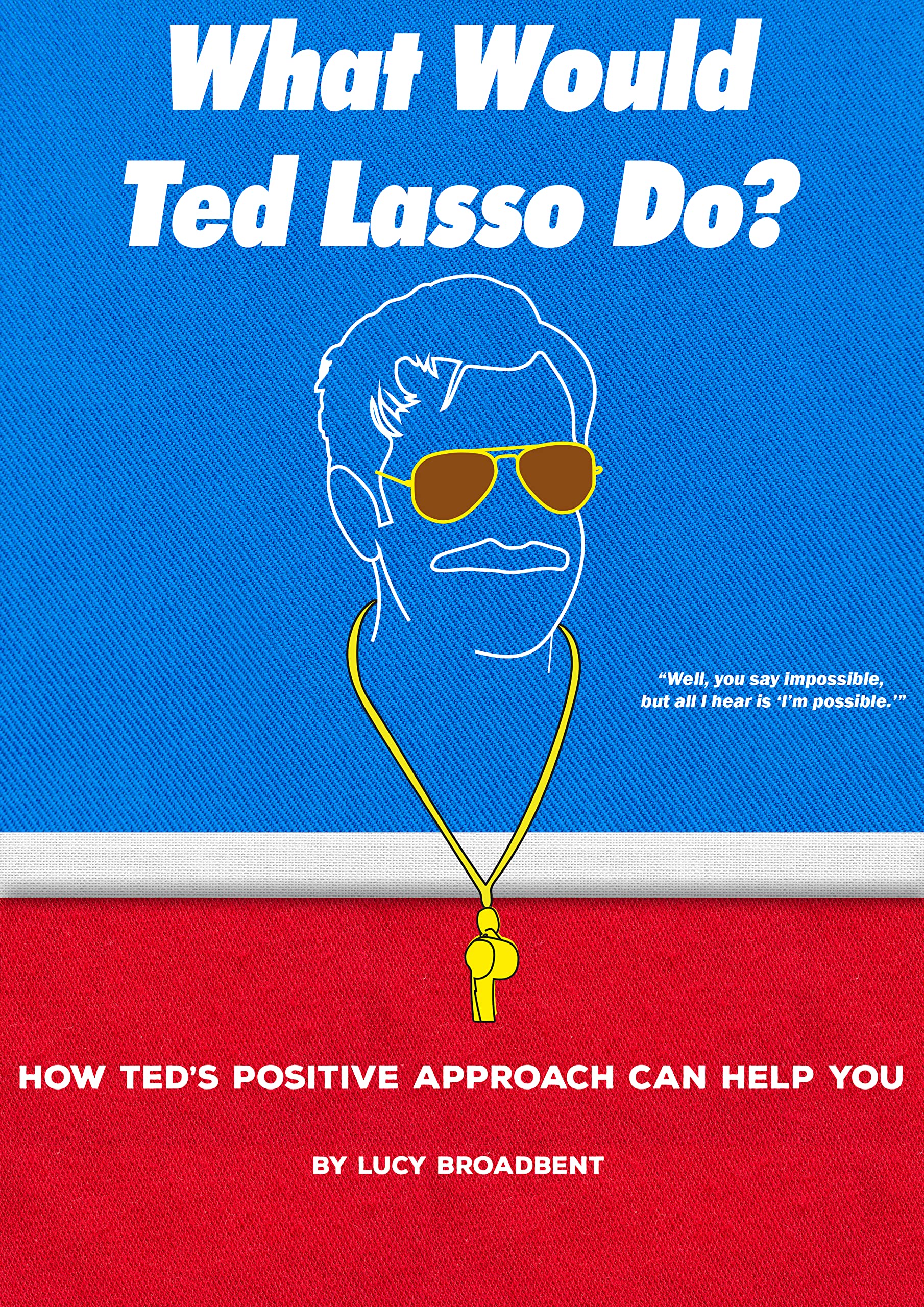 What Would Ted Lasso Do?: How Ted's Positive Approach Can Help You (Kindle Edition)