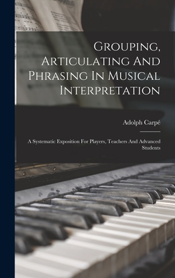 Grouping, Articulating And Phrasing In Musical Interpretation: A Systematic Exposition For Players, Teachers And Advanced Students