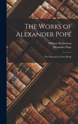 The Works of Alexander Pope: The Dunciad, in Four Books