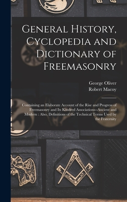 General History, Cyclopedia and Dictionary of Freemasonry: Containing an Elaborate Account of the Rise and Progress of Freemasonry and Its Kindred ... of the Technical Terms Used by the Fraternity