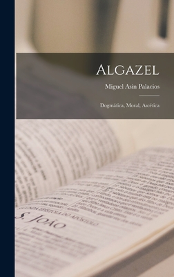 Algazel; dogmática, moral, ascética (Spanish Edition)
