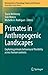 Primates in Anthropogenic Landscapes: Exploring Primate Behavioural Flexibility Across Human Contexts (Developments in Primatology: Progress and Prospects)