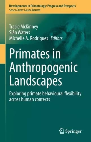 Primates in Anthropogenic Landscapes: Exploring Primate Behavioural Flexibility Across Human Contexts (Developments in Primatology: Progress and Prospects)
